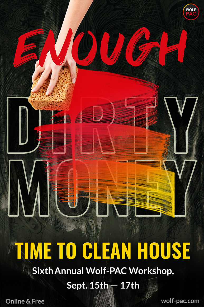 The word Enough written in red paint, a hand and spondge cleaning off the words Dirty Money on a dark background replacing it with bright reds and yellows. Time to clean house, sixth annual wolf-pac workshop, sept 16th and 17th weekend. Online and free.